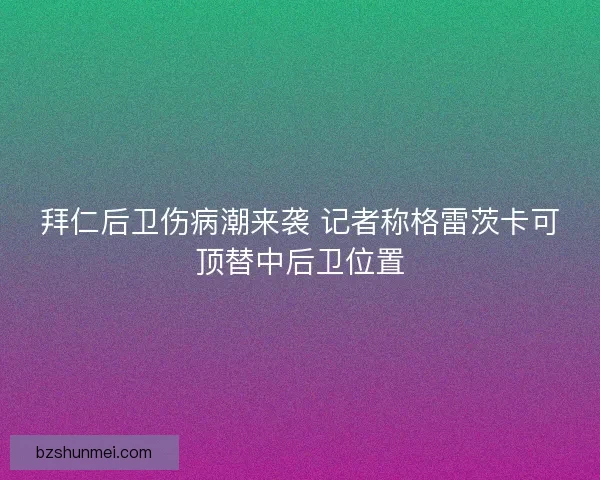 拜仁后卫伤病潮来袭 记者称格雷茨卡可顶替中后卫位置