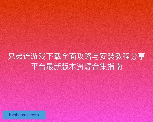 兄弟连游戏下载全面攻略与安装教程分享平台最新版本资源合集指南